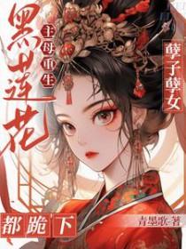 黑莲花主母重生!孽子孽女都跪下 黑莲花主母重生!孽子孽女都跪下